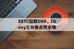 开云体育入口-SBTC轻取SHR，Chovy三分雨点燃全场的简单介绍